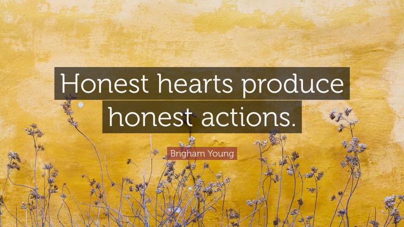 Brigham Young Quote: “Honest hearts produce honest actions.”