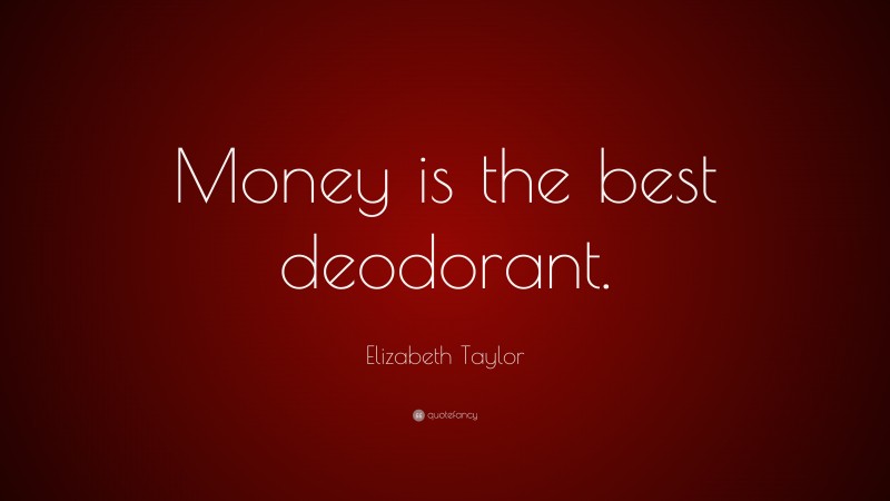 Elizabeth Taylor Quote: “Money is the best deodorant.”