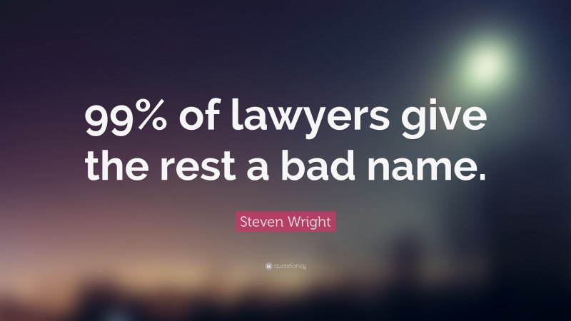 Steven Wright Quote: “99% of lawyers give the rest a bad name.”
