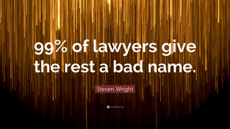 Steven Wright Quote: “99% of lawyers give the rest a bad name.”