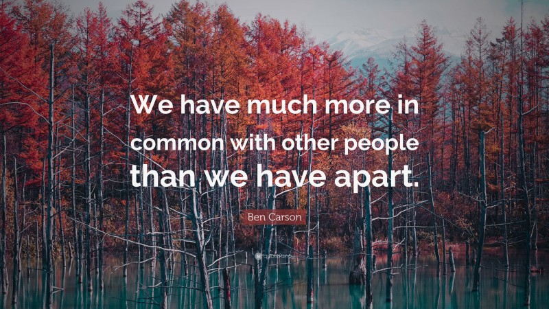 Ben Carson Quote: “We have much more in common with other people than we have apart.”