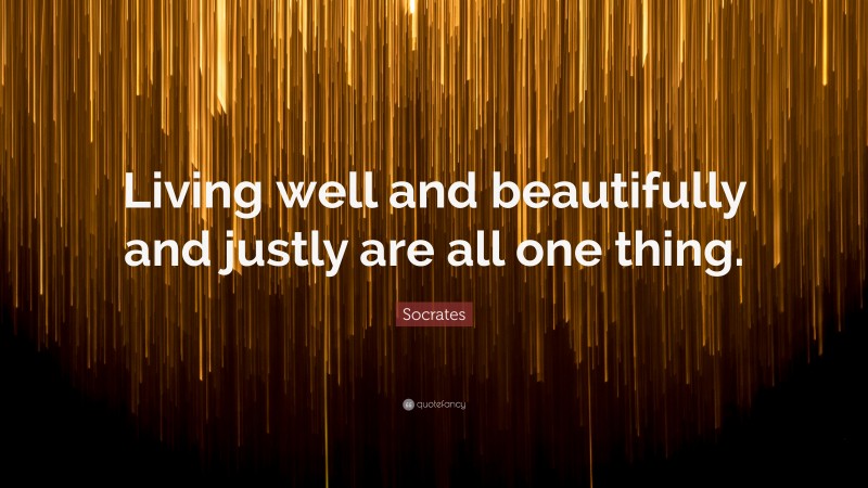 Socrates Quote: “Living well and beautifully and justly are all one thing.”