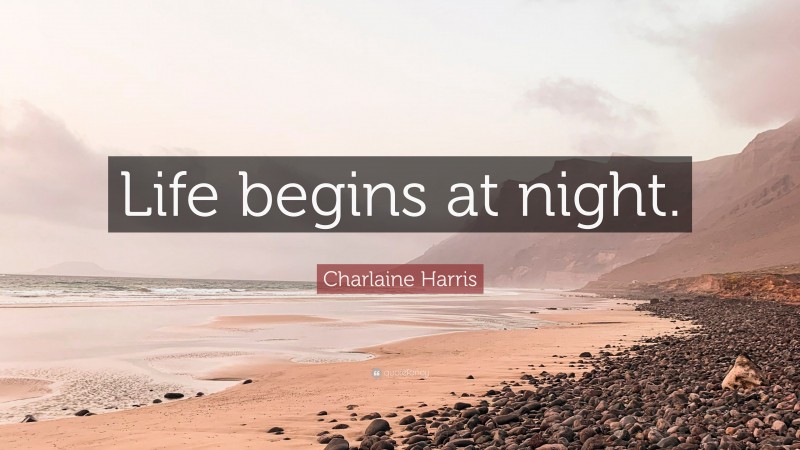 Charlaine Harris Quote: “Life begins at night.”