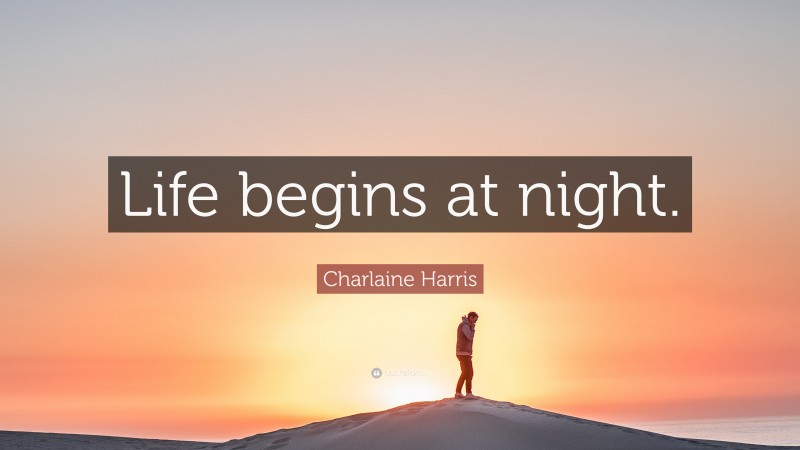 Charlaine Harris Quote: “Life begins at night.”