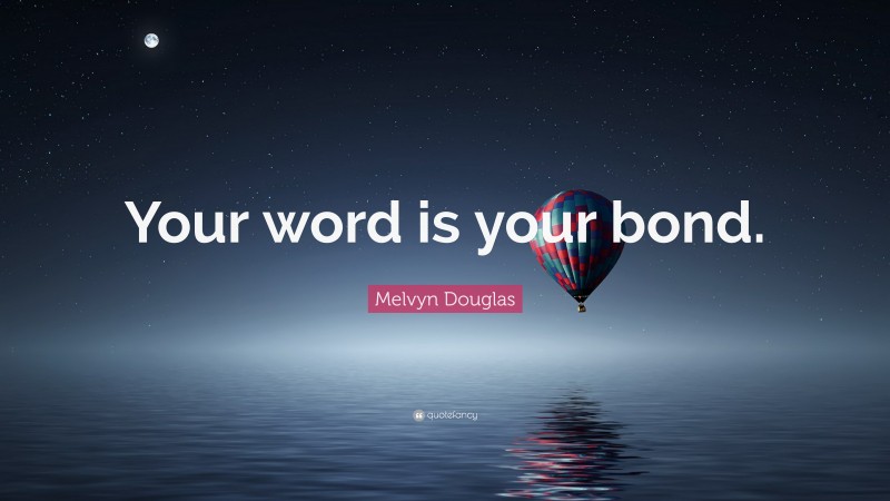 Melvyn Douglas Quote: “Your word is your bond.”