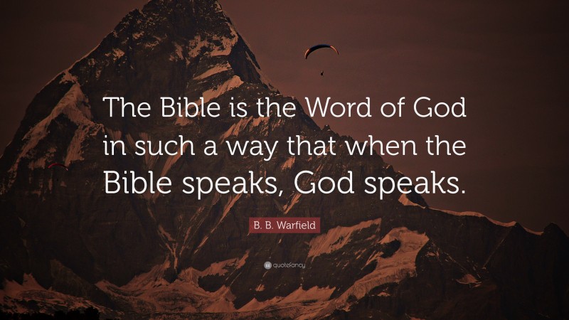 B. B. Warfield Quote: “The Bible is the Word of God in such a way that when the Bible speaks, God speaks.”