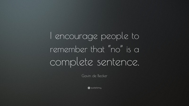 Gavin de Becker Quote: “I encourage people to remember that “no” is a complete sentence.”