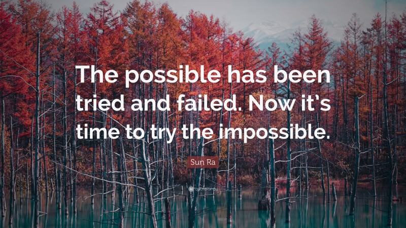 Sun Ra Quote: “The possible has been tried and failed. Now it’s time to try the impossible.”