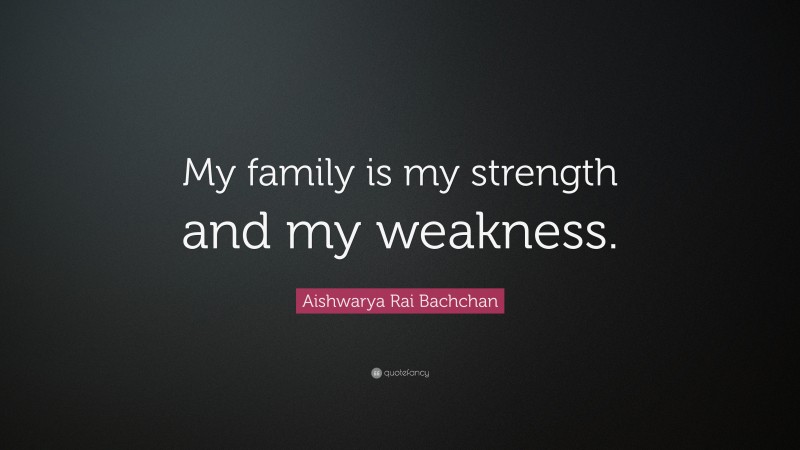 Aishwarya Rai Bachchan Quote: “My family is my strength and my weakness.”