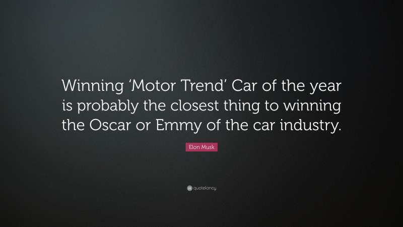 Elon Musk Quote: “Winning ‘Motor Trend’ Car of the year is probably the closest thing to winning the Oscar or Emmy of the car industry.”