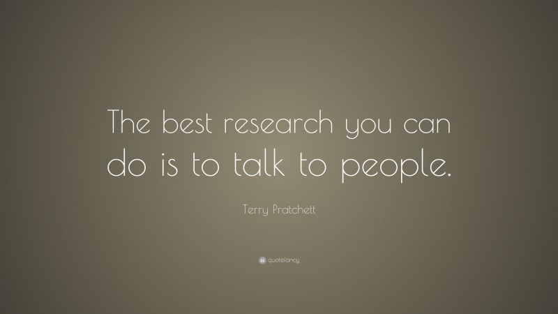 Terry Pratchett Quote: “The best research you can do is to talk to people.”