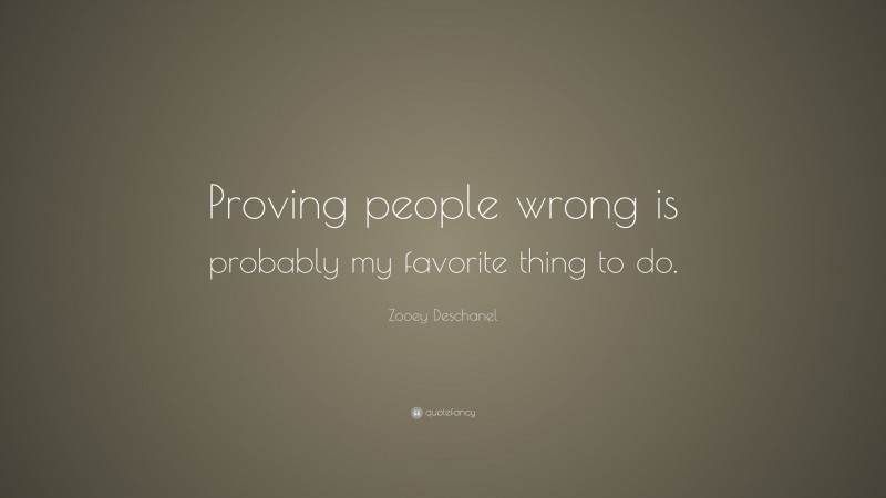 Zooey Deschanel Quote: “Proving people wrong is probably my favorite thing to do.”