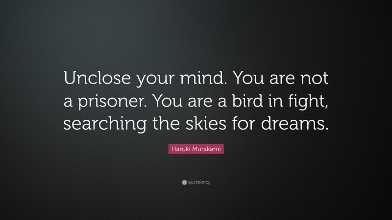 Haruki Murakami Quote: “Unclose your mind. You are not a prisoner. You are a bird in fight, searching the skies for dreams.”