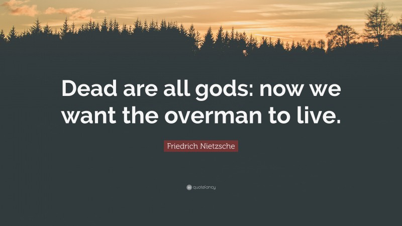 Friedrich Nietzsche Quote: “Dead are all gods: now we want the overman to live.”