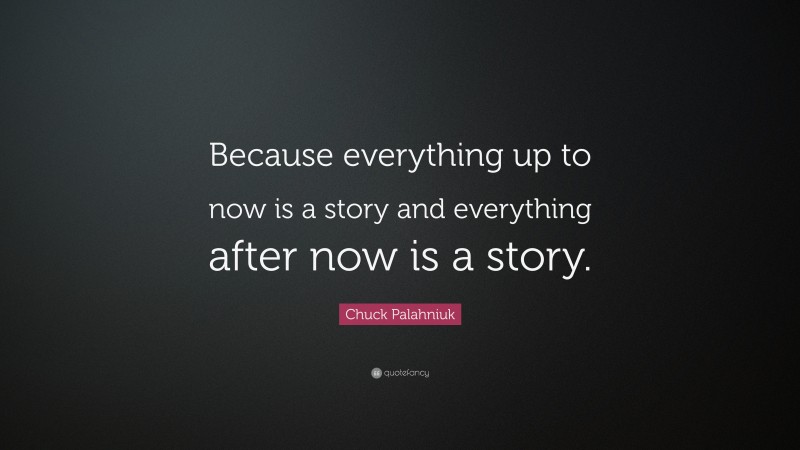 Chuck Palahniuk Quote: “Because everything up to now is a story and everything after now is a story.”