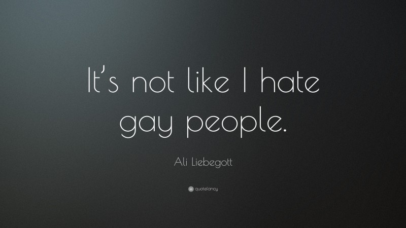 Ali Liebegott Quote: “It’s not like I hate gay people.”