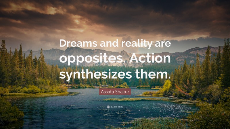 Assata Shakur Quote: “Dreams and reality are opposites. Action synthesizes them.”