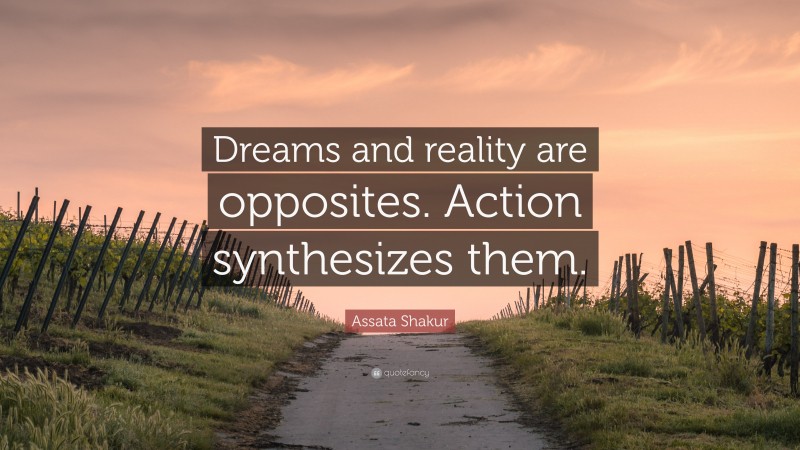 Assata Shakur Quote: “Dreams and reality are opposites. Action synthesizes them.”
