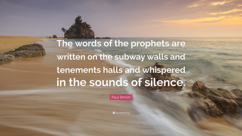Paul Simon Quote: “The words of the prophets are written on the subway walls and tenements halls and whispered in the sounds of silence.”