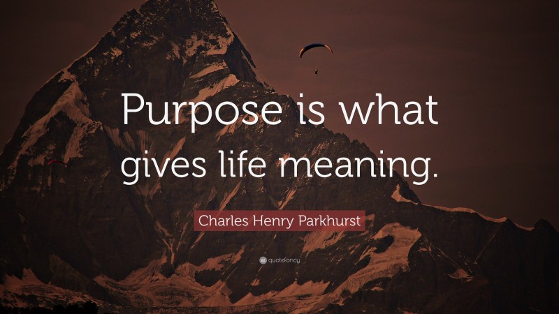 Charles Henry Parkhurst Quote: “Purpose is what gives life meaning.”