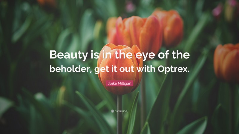 Spike Milligan Quote: “Beauty is in the eye of the beholder, get it out with Optrex.”