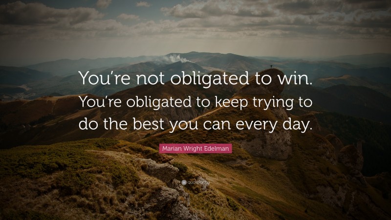 Marian Wright Edelman Quote: “You’re not obligated to win. You’re obligated to keep trying to do the best you can every day.”