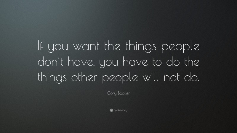 Cory Booker Quote: “If you want the things people don’t have, you have to do the things other people will not do.”