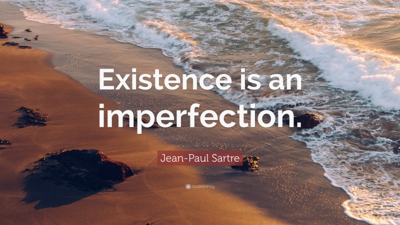 Jean-Paul Sartre Quote: “Existence is an imperfection.”