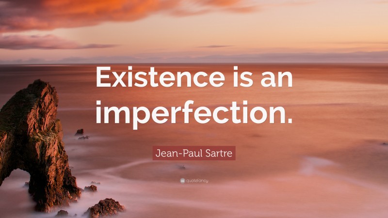 Jean-Paul Sartre Quote: “Existence is an imperfection.”