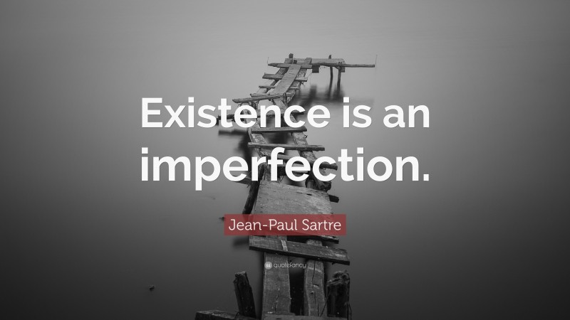 Jean-Paul Sartre Quote: “Existence is an imperfection.”