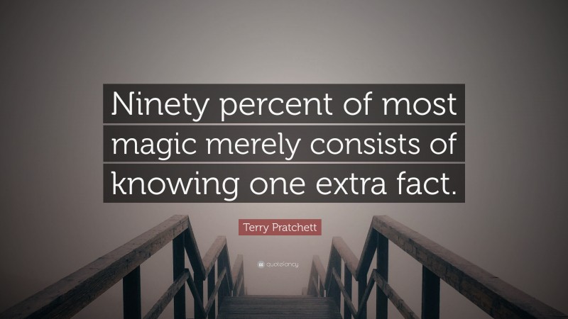 Terry Pratchett Quote: “Ninety percent of most magic merely consists of knowing one extra fact.”