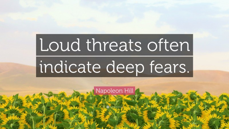 Napoleon Hill Quote: “Loud threats often indicate deep fears.”