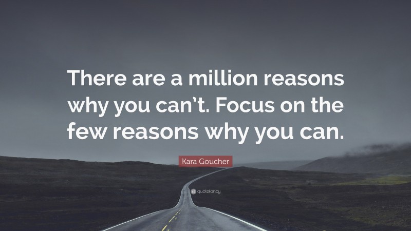 Kara Goucher Quote: “There are a million reasons why you can’t. Focus on the few reasons why you can.”