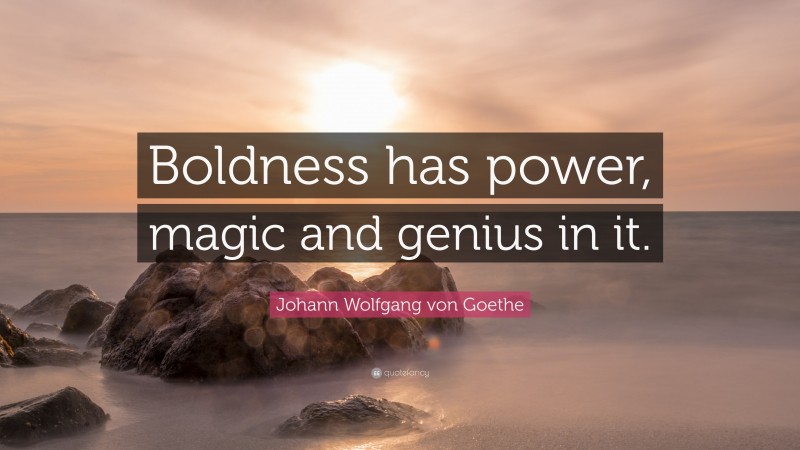 Johann Wolfgang von Goethe Quote: “Boldness has power, magic and genius in it.”