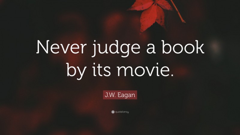 J.W. Eagan Quote: “Never judge a book by its movie.”