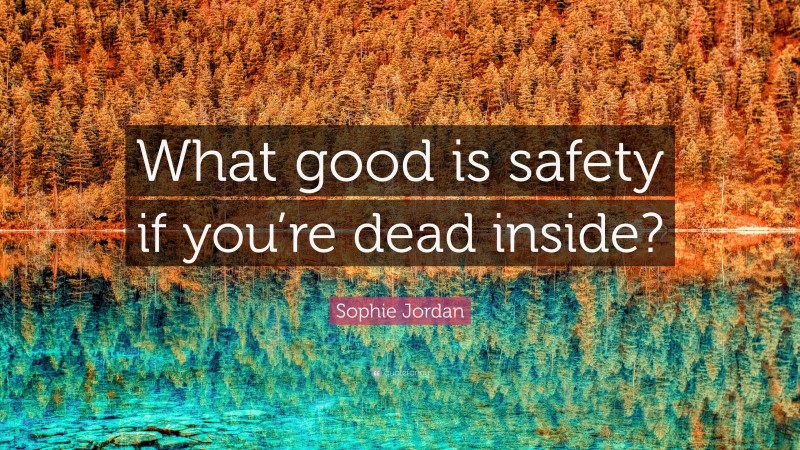 Sophie Jordan Quote: “What good is safety if you’re dead inside?”