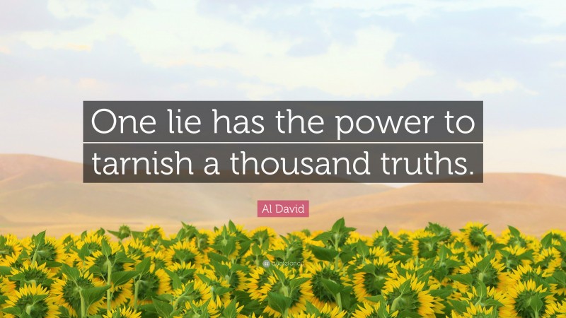 Al David Quote: “One lie has the power to tarnish a thousand truths.”
