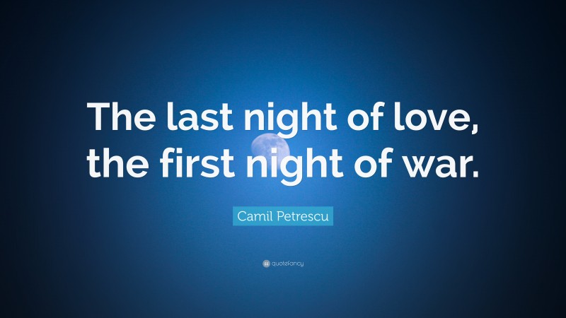 Camil Petrescu Quote: “The last night of love, the first night of war.”