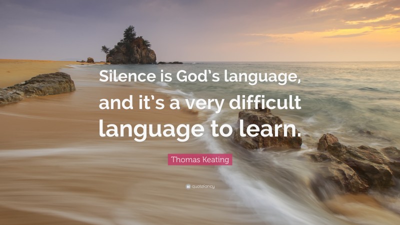 Thomas Keating Quote: “Silence is God’s language, and it’s a very difficult language to learn.”