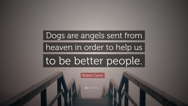Robert Genn Quote: “Dogs are angels sent from heaven in order to help us to be better people.”
