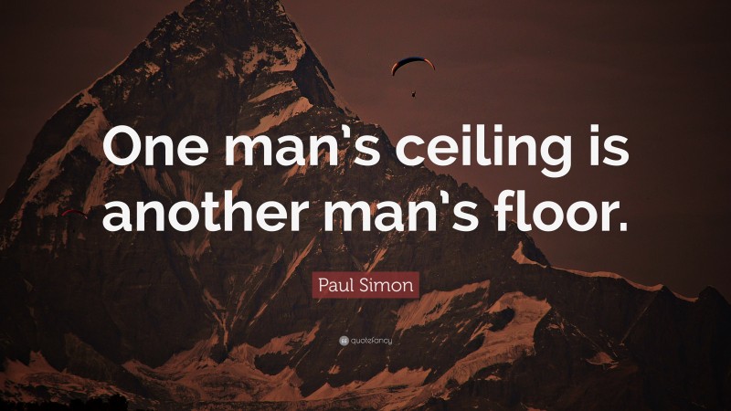 Paul Simon Quote: “One man’s ceiling is another man’s floor.”