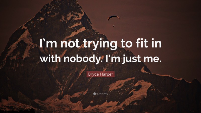 Bryce Harper Quote: “I’m not trying to fit in with nobody. I’m just me.”