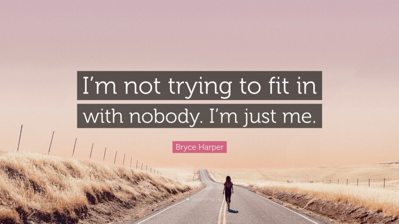 Bryce Harper Quote: “I’m not trying to fit in with nobody. I’m just me.”