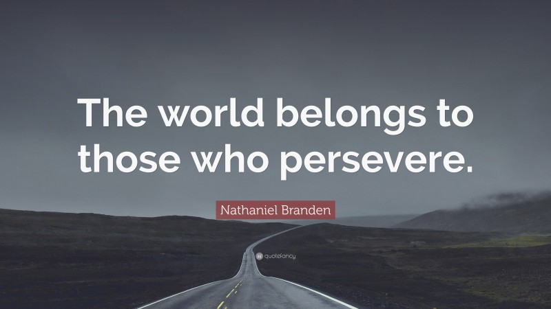Nathaniel Branden Quote: “The world belongs to those who persevere.”