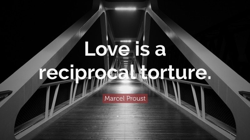 Marcel Proust Quote: “Love is a reciprocal torture.”