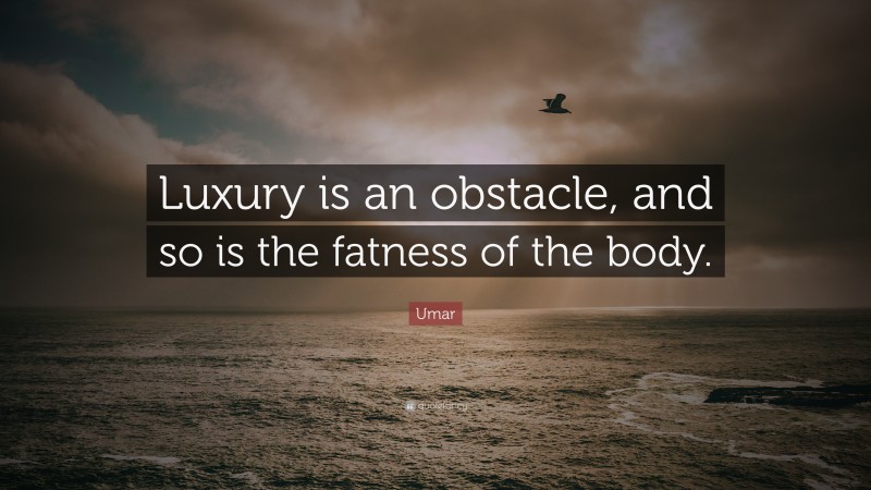 Umar Quote: “Luxury is an obstacle, and so is the fatness of the body.”