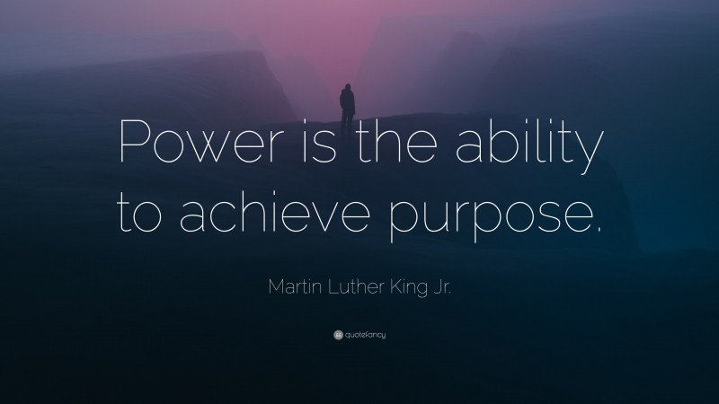 Martin Luther King Jr. Quote: “Power is the ability to achieve purpose.”
