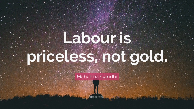 Mahatma Gandhi Quote: “Labour is priceless, not gold.”