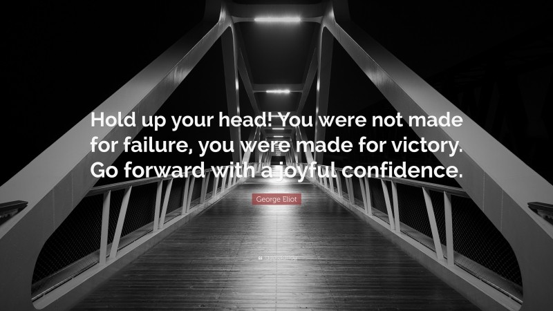 George Eliot Quote: “Hold up your head! You were not made for failure, you were made for victory. Go forward with a joyful confidence.”
