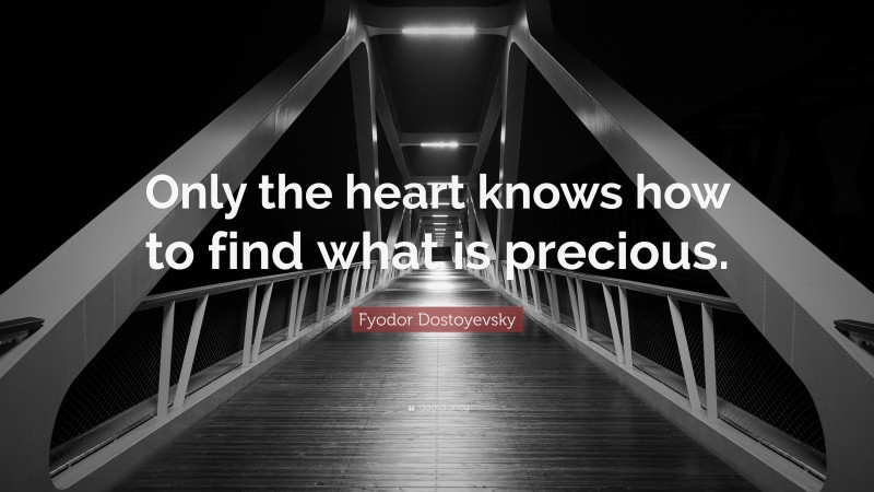 Fyodor Dostoyevsky Quote: “Only the heart knows how to find what is precious.”